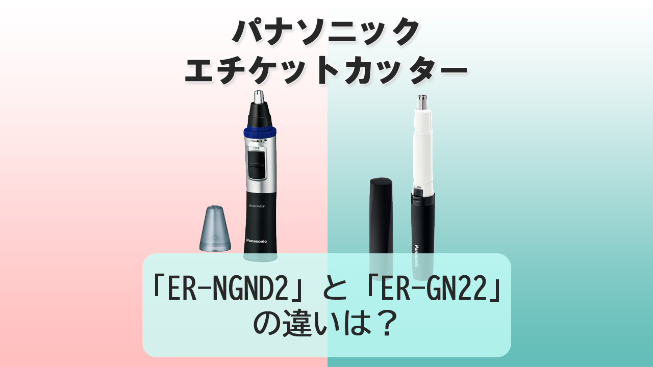 「ER-NGND2」と「ER-GN22」の違いは？【パナソニック エチケットカッター】