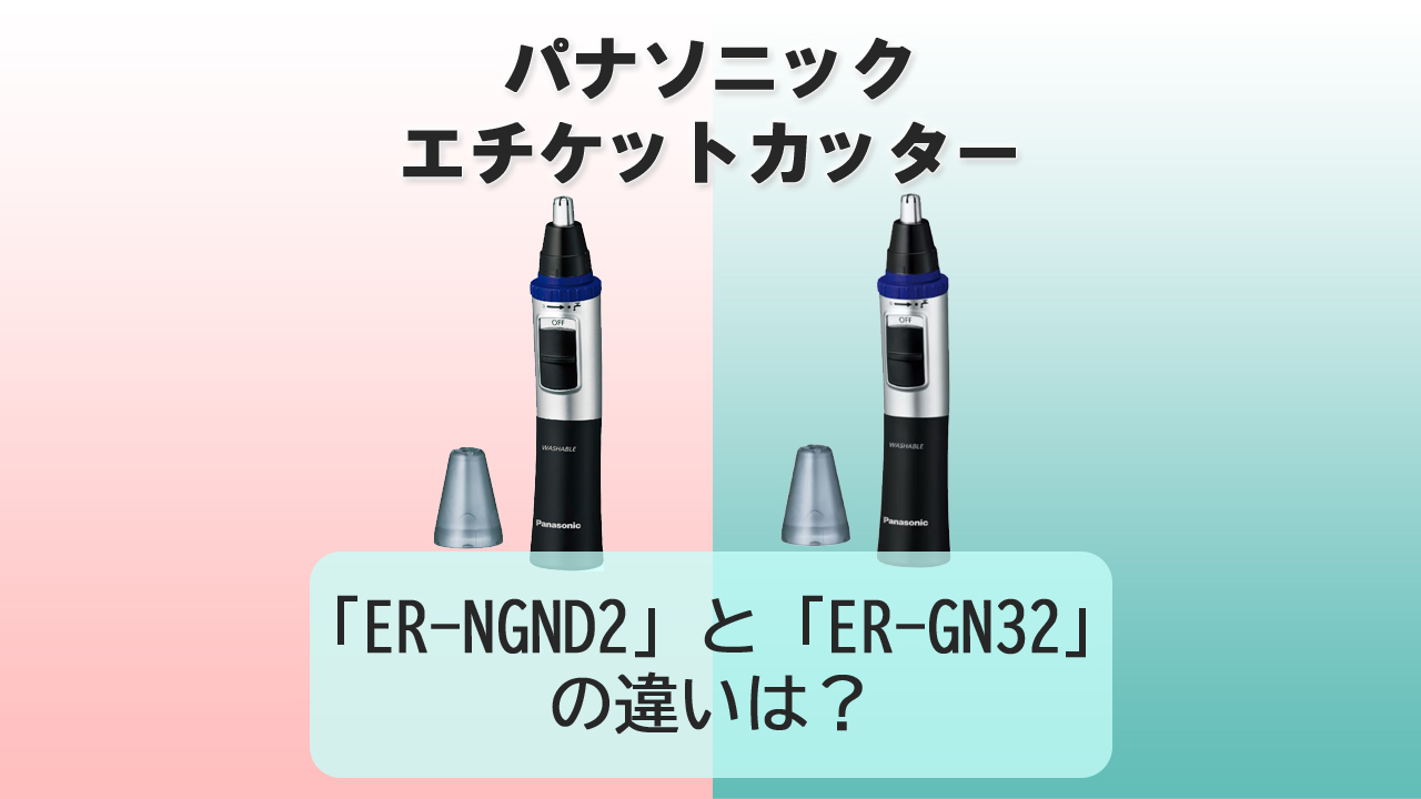 「ER-NGND2」と「ER-GN32」の違いは？【パナソニック エチケットカッター】