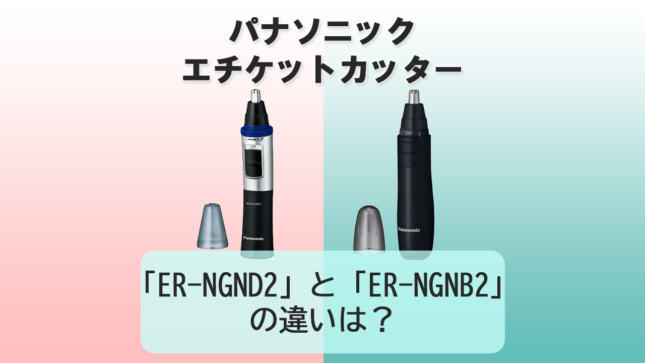 「ER-NGND2」と「ER-NGNB2」の違いは？【パナソニック エチケットカッター】
