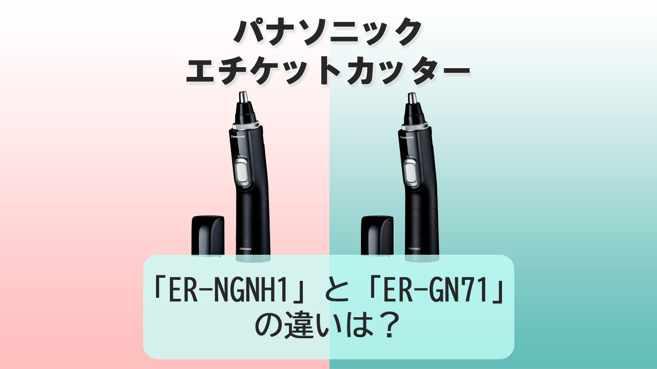 「ER-NGNH1」と「ER-GN71」の違いは？【パナソニック エチケットカッター】