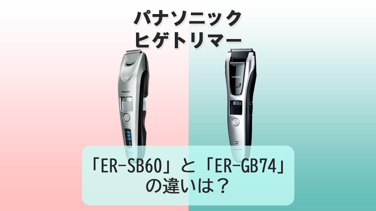 「ER-SB60」と「ER-GB74」の違いは?【パナソニック ヒゲトリマー】