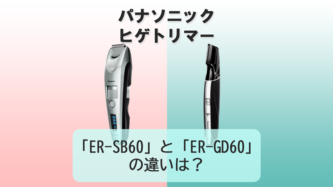 「ER-SB60」と「ER-GD60」の違いは?【パナソニック ヒゲトリマー】