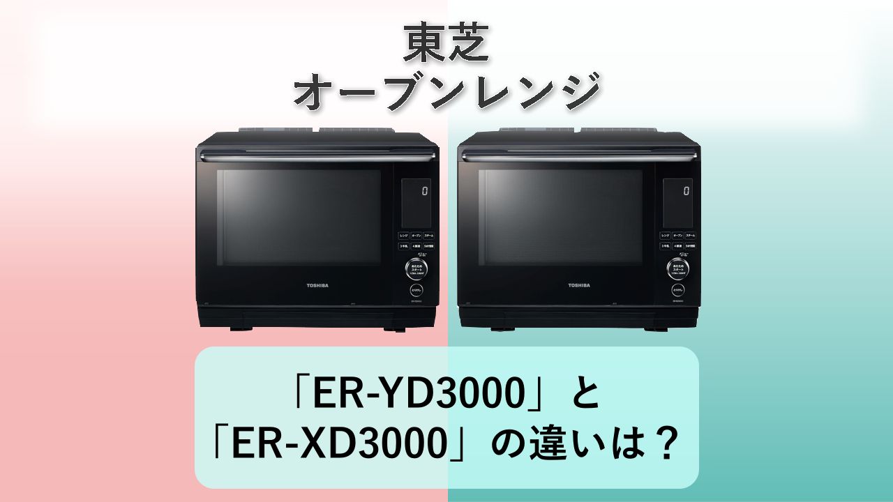 「ER-YD3000」と「ER-XD3000」の違いは?【東芝 オーブンレンジ】