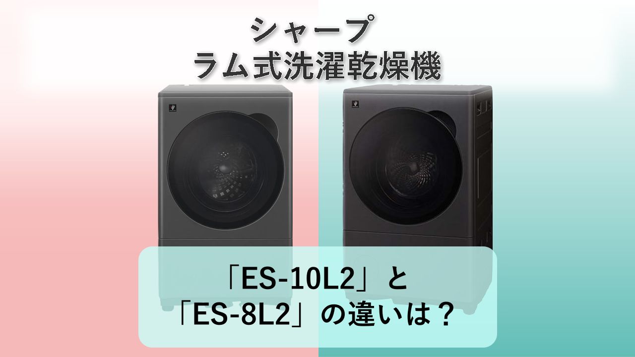 「ES-10L2」と「ES-8L2」の違いは？【シャープ ドラム式洗濯乾燥機】
