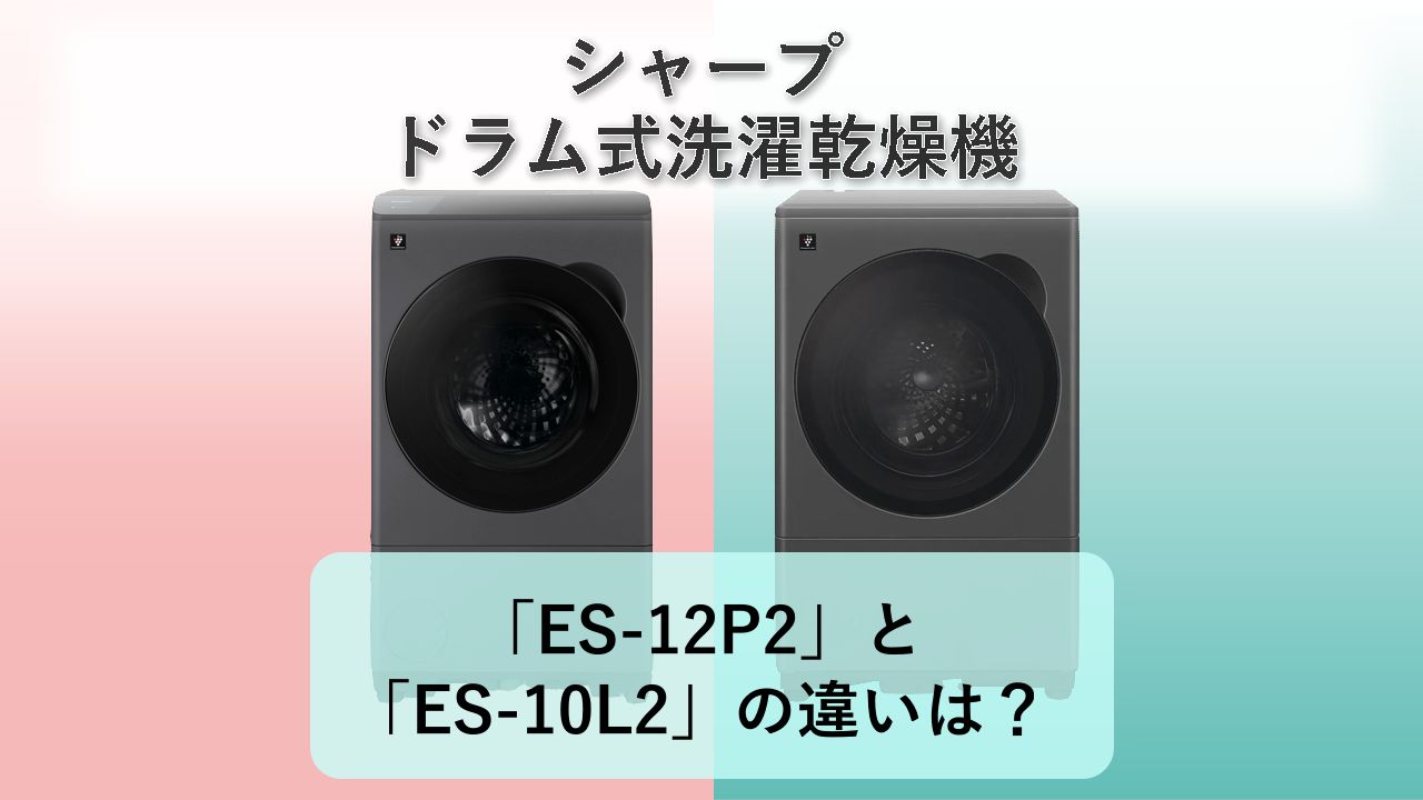 「ES-12P2」と「ES-10L2」の違いは?【シャープ ドラム式洗濯乾燥機】