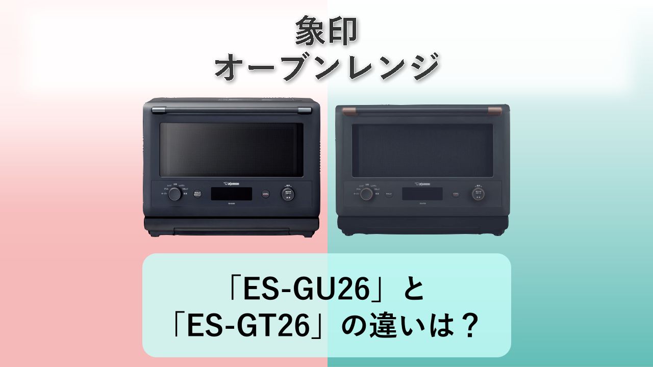 「ES-GU26」と「ES-GT26」の違いは?【象印 オーブンレンジ】
