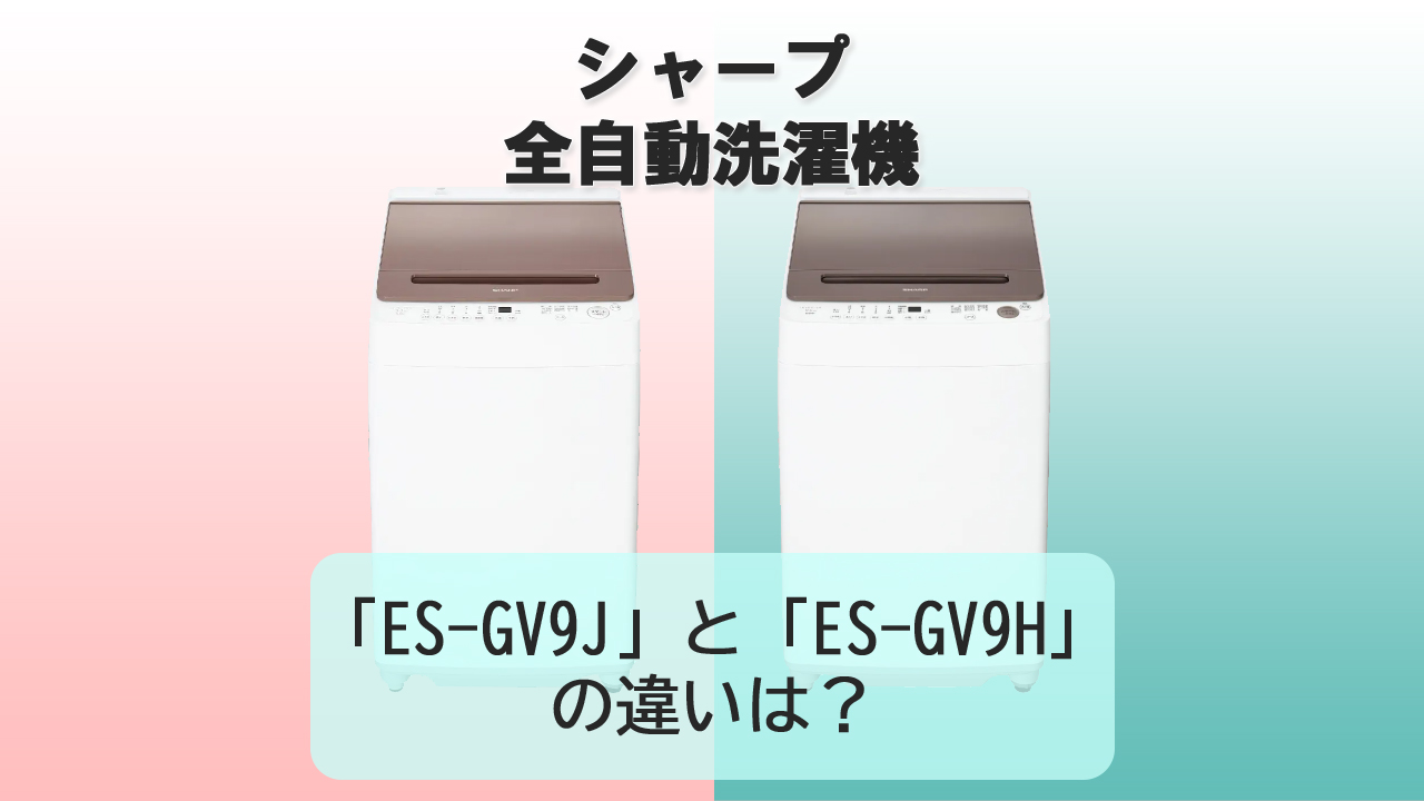 「ES-GV9J」と「ES-GV9H」の違いは？【シャープ洗濯機】