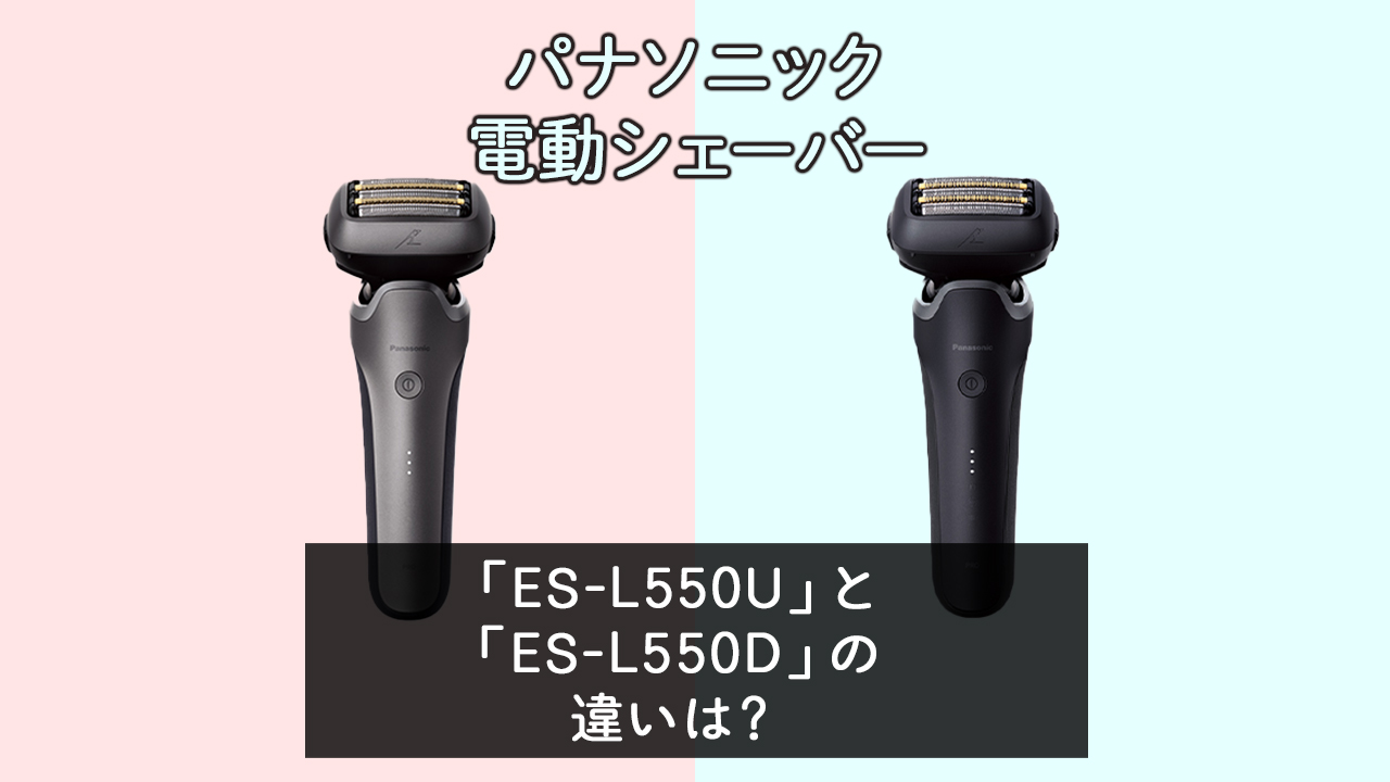 「ES-L550U」と「ES-L550D」の違いは？【パナソニック電動シェーバー】