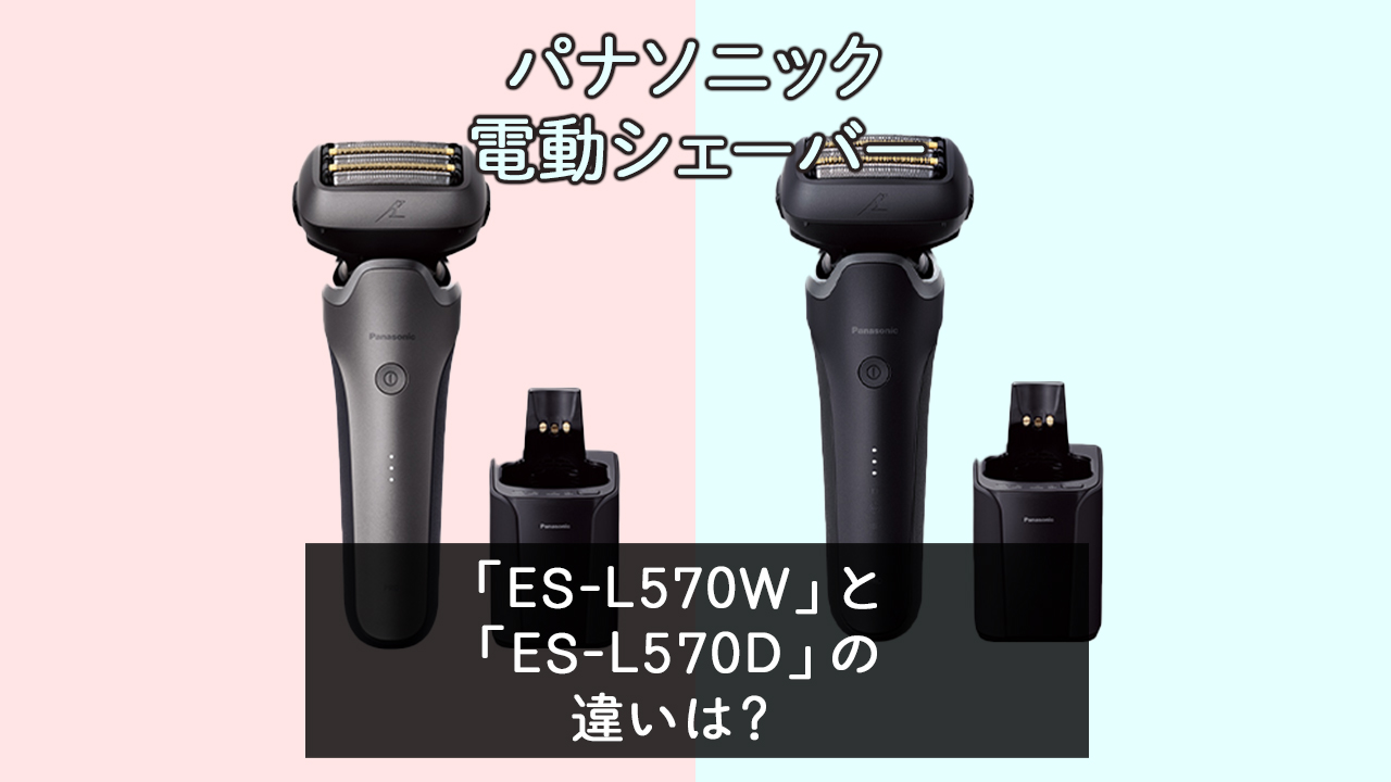 「ES-L570W」と「ES-L570D」の違いは？【パナソニック電動シェーバー】