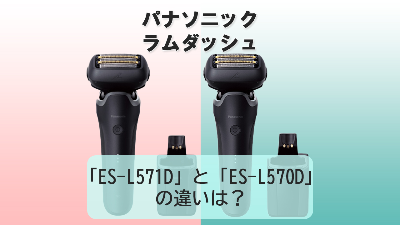 「ES-L571D」と「ES-L570D」違いは？【パナソニック電動シェーバー】