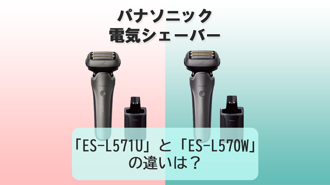 「ES-L571U」と「ES-L570W」の違いは？【パナソニック電動シェーバー】