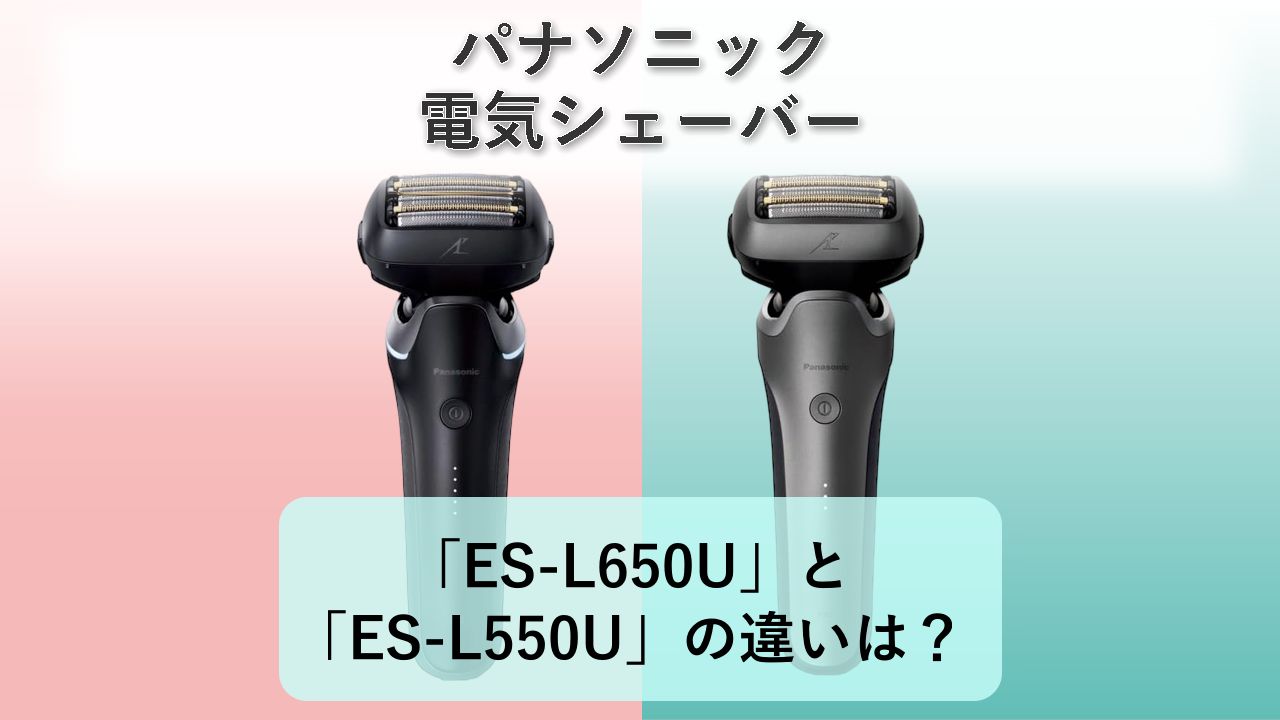 「ES-L650U」と「ES-L550U」の違いは？【パナソニック 電気シェーバー】