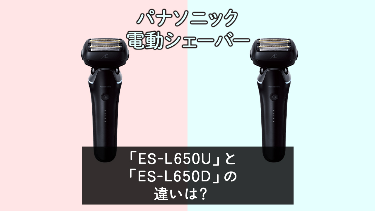 「ES-L650U」と「ES-L650D」の違いは？【パナソニック電動シェーバー】