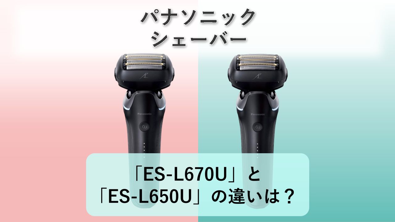 「ES-L670U」と「ES-L650U」の違いは？【パナソニック シェーバー】