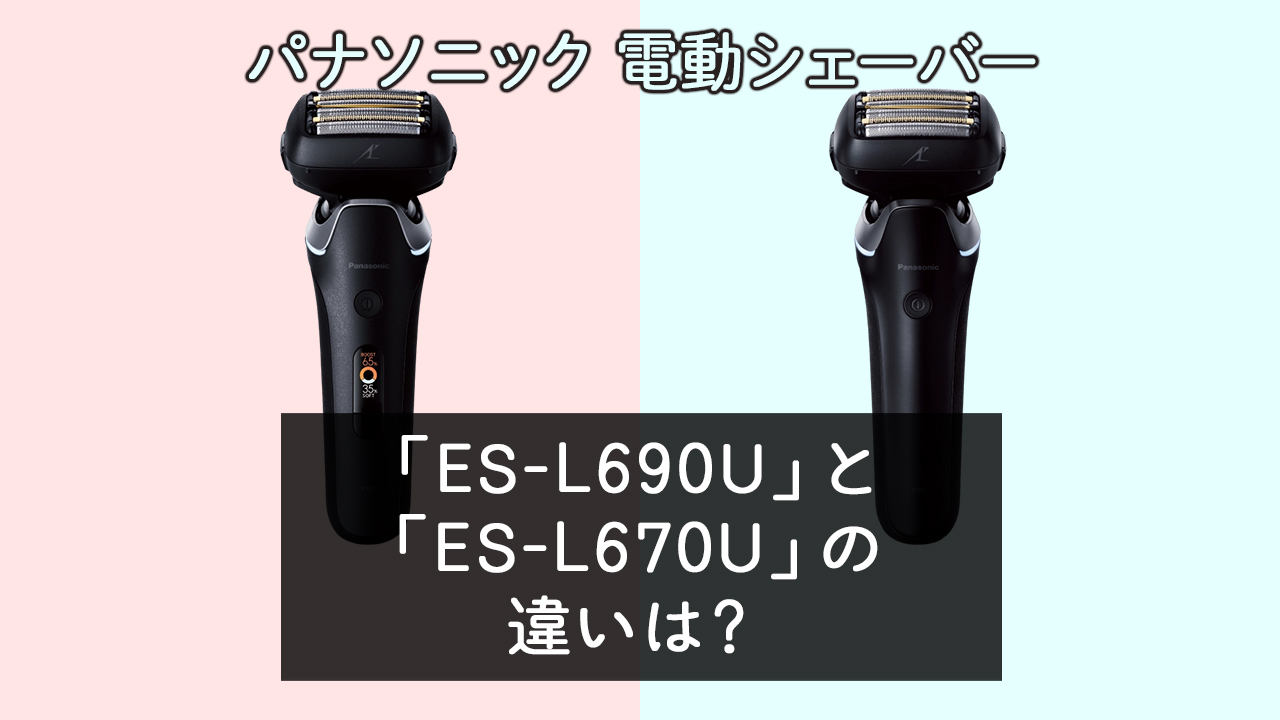 「ES-L690U」と「ES-L670U」の違いは？【パナソニック電動シェーバー】