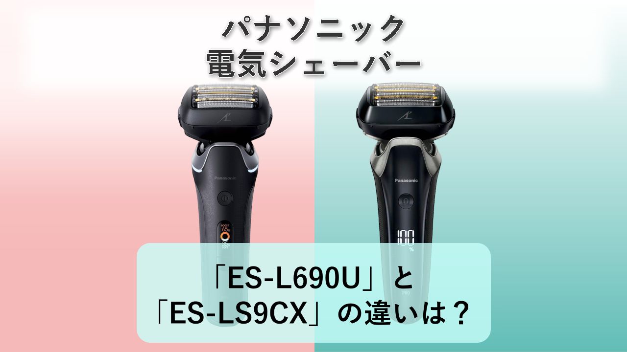 「ES-L690U」と「ES-LS9CX」の違いは？【パナソニック 電気シェーバー】