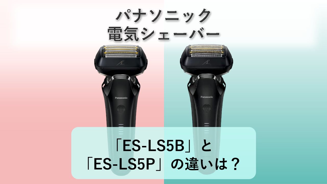 「ES-LS5B」と「ES-LS5P」の違いは？【パナソニック 電気シェーバー】