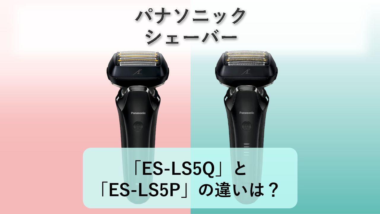 「ES-LS5Q」と「ES-LS5P」の違いは？【パナソニック シェーバー】
