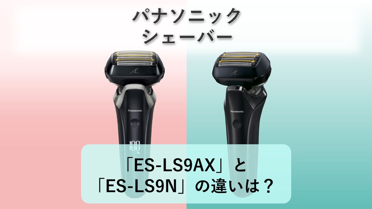 「ES-LS9AX」と「ES-LS9N」の違いは？【パナソニック シェーバー】