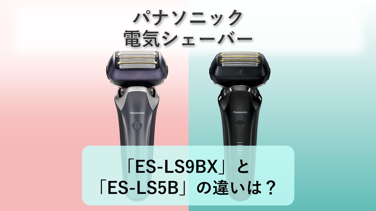 「ES-LS9BX」と「ES-LS5B」の違いは?【パナソニック 電気シェーバー】