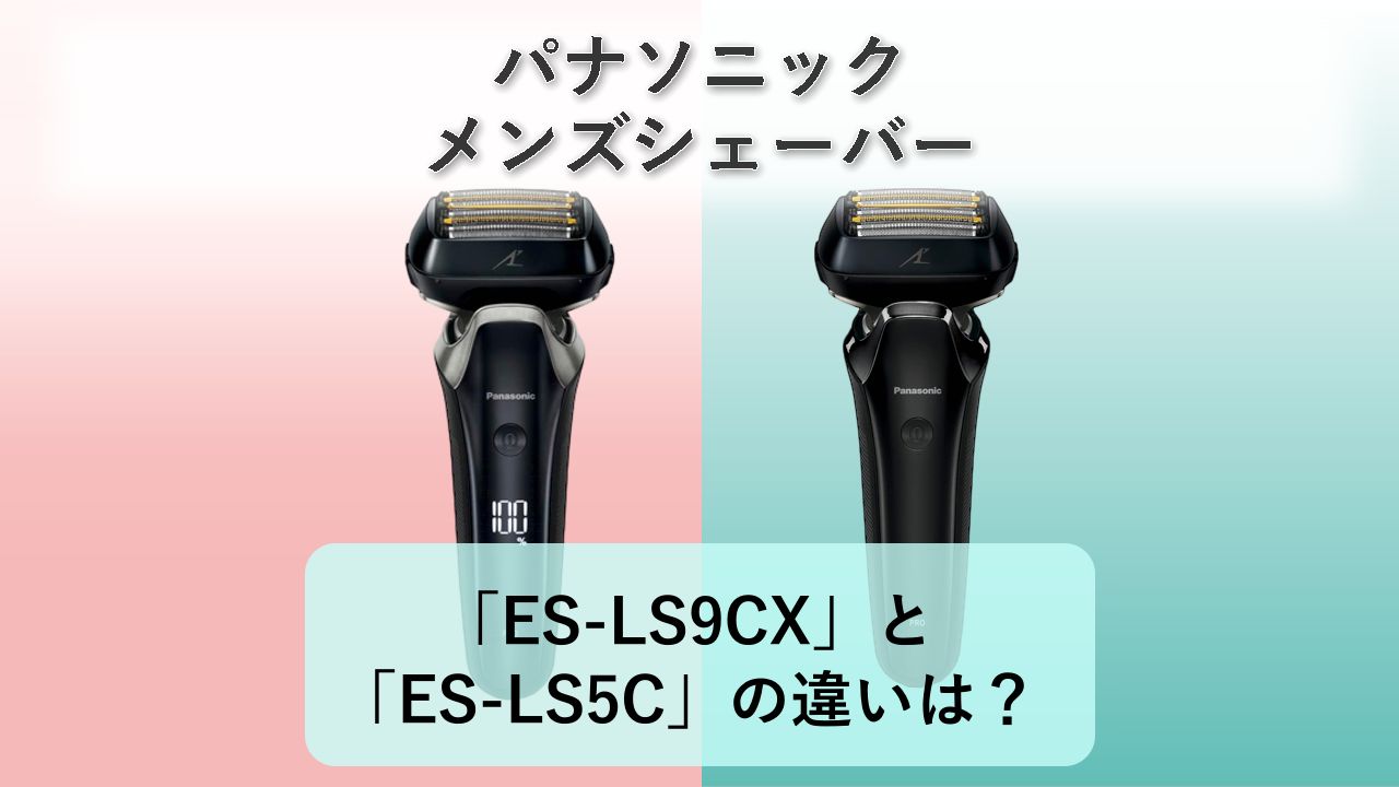 「ES-LS9CX」と「ES-LS5C」の違いは?【パナソニック メンズシェーバー】