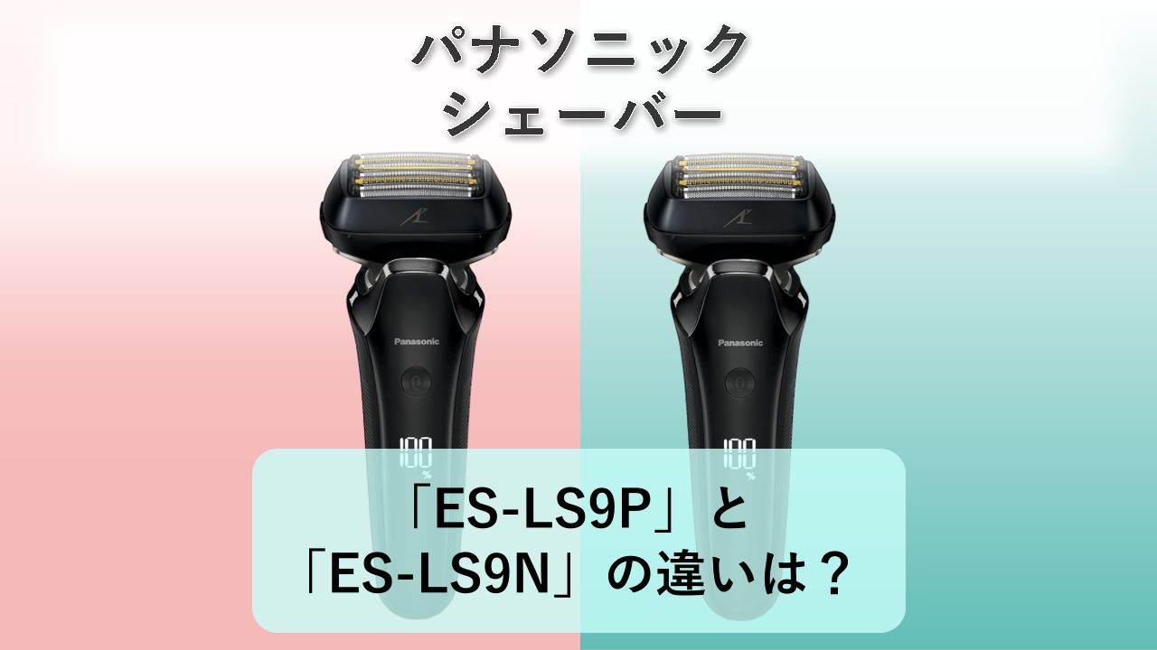 「ES-LS9P」と「ES-LS9N」の違いは?【パナソニック シェーバー】