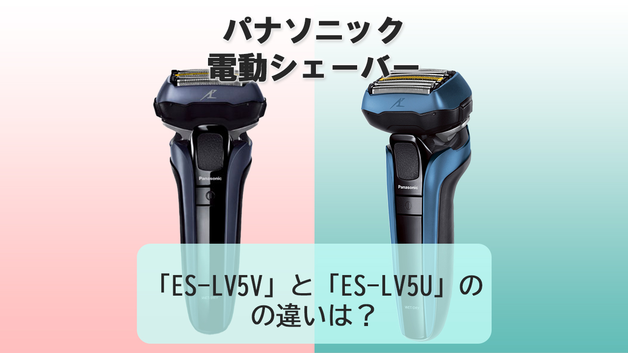 「ES-LV5V」と「ES-LV5U」の違いは？【パナソニック電動シェーバー】