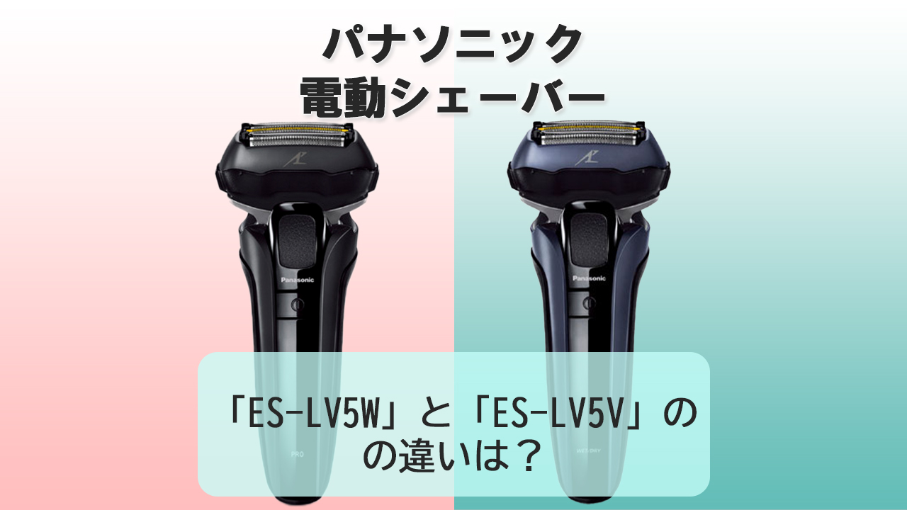 「ES-LV5W」と「ES-LV5V」の違いは？【パナソニック電動シェーバー】