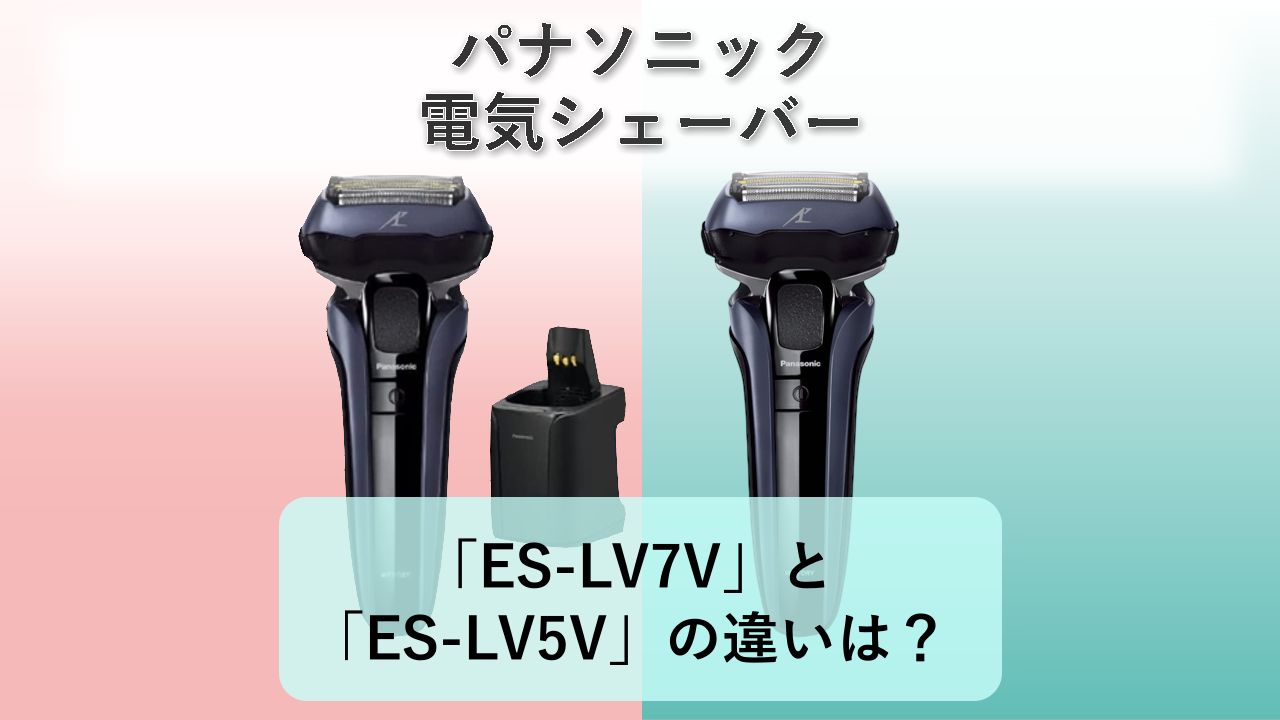 「ES-LV7V」と「ES-LV5V」の違いは?【パナソニック 電気シェーバー】