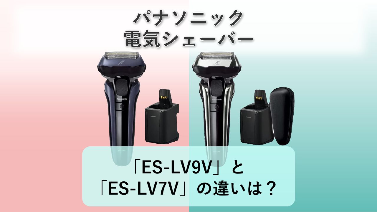 「ES-LV9V」と「ES-LV7V」の違いは？【パナソニック 電気シェーバー】