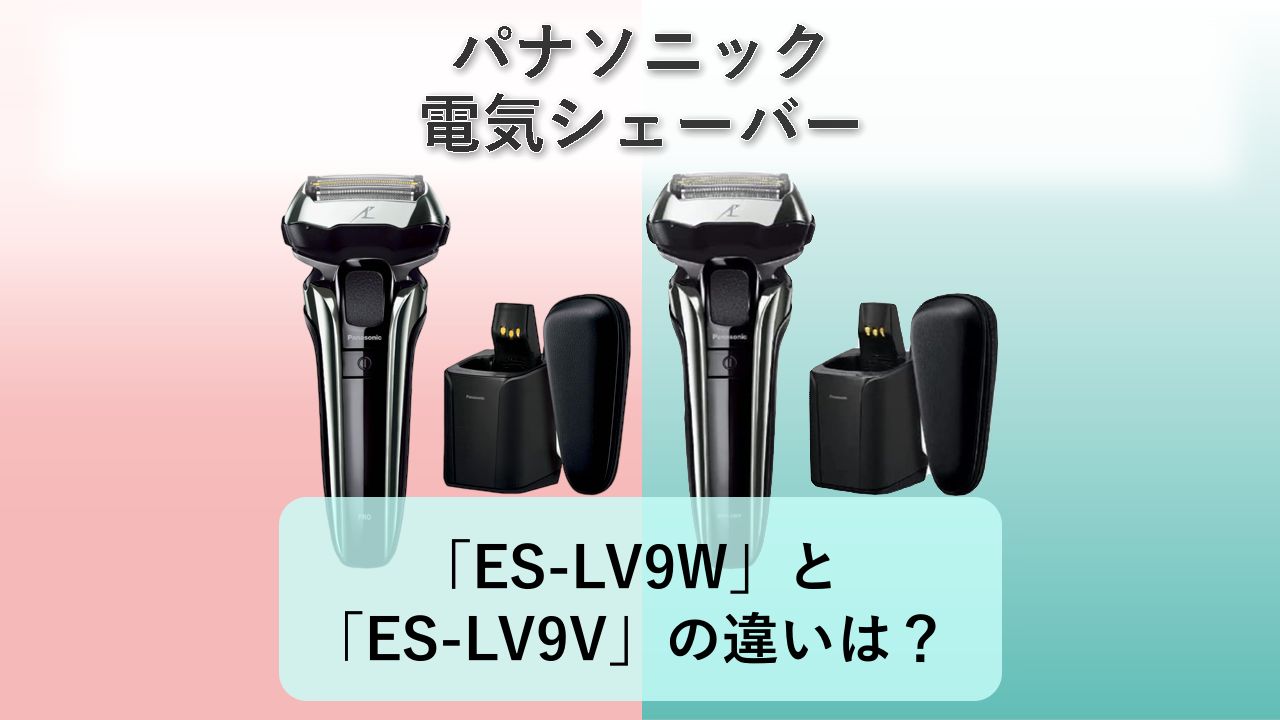 「ES-LV9W」と「ES-LV9V」の違いは？【パナソニック 電気シェーバー】
