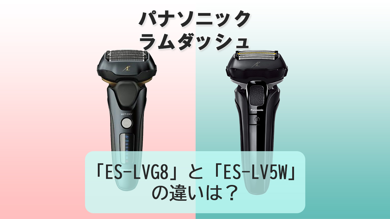 「ES-LVG8」と「ES-LV5W」の違いは？【パナソニック電動シェーバー】