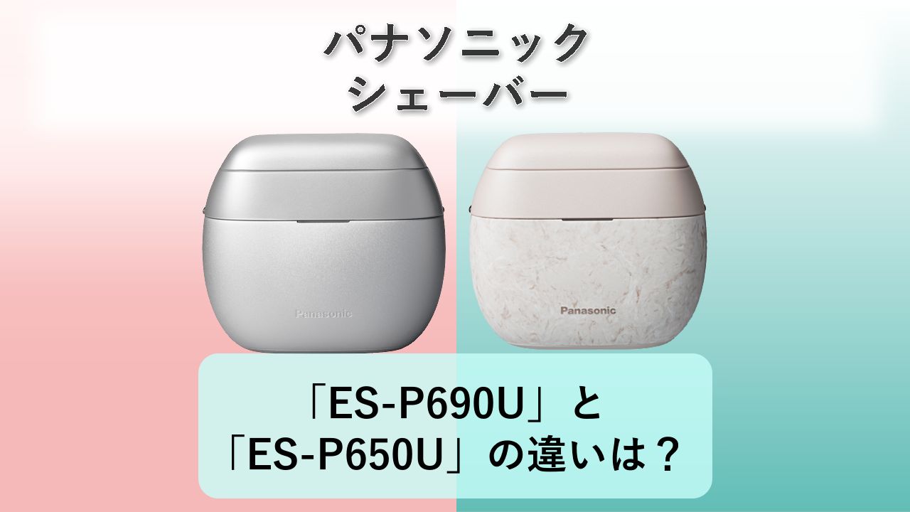 「ES-P690U」と「ES-P650U」の違いは?【パナソニック シェーバー】