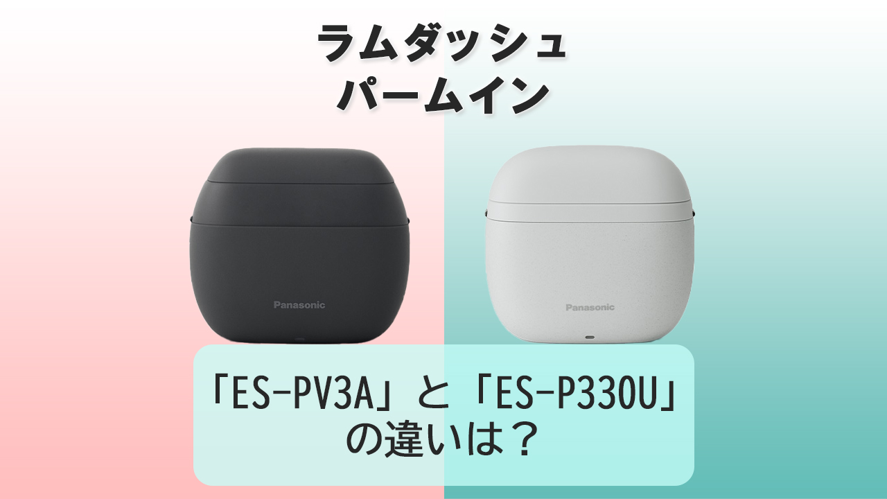 「ES-PV3A」と「ES-P330U」の違いは？【ラムダッシュ パームイン】