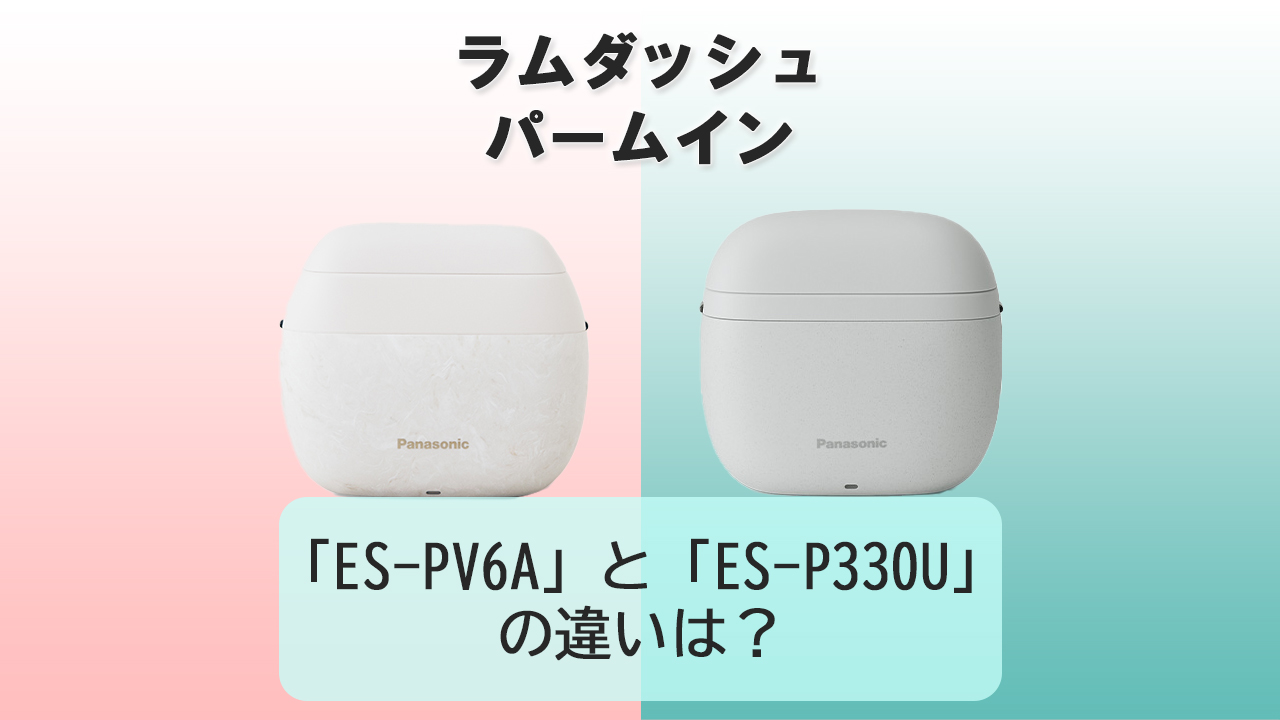 「ES-PV6A」と「ES-P330U」の違いは？【ラムダッシュ パームイン】