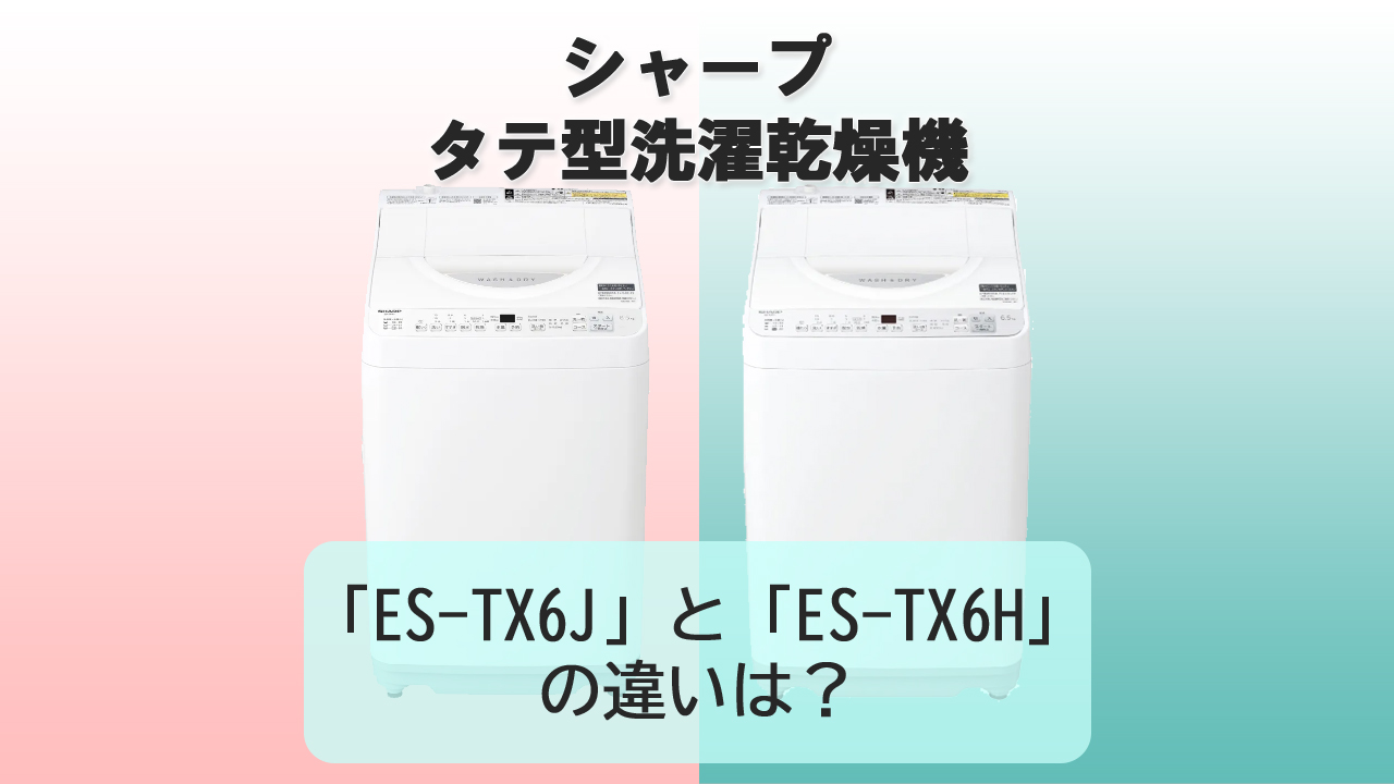 「ES-TX6J」と「ES-TX6H」の違いは？【シャープ洗濯機】