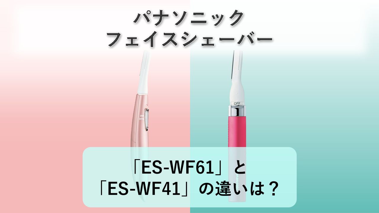 「ES-WF61」と「ES-WF41」の違いは？【パナソニック フェイスシェーバー】