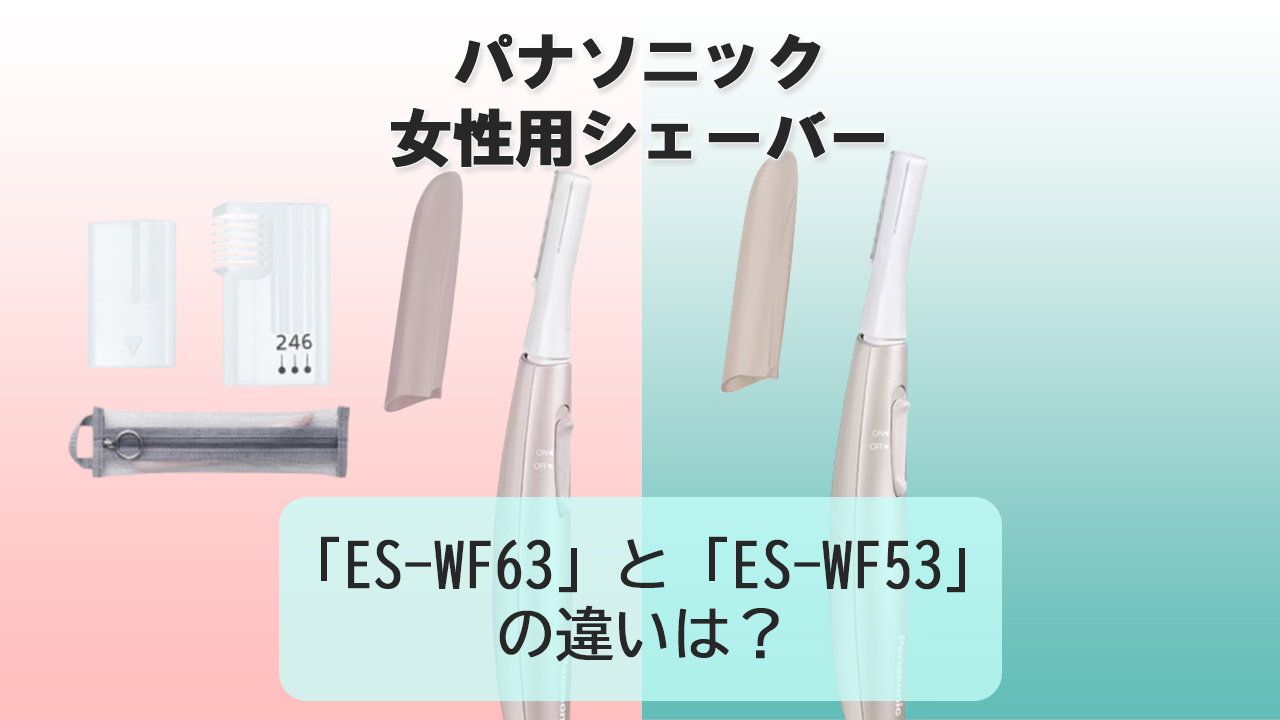 「ES-WF63」と「ES-WF53」の違いは？【パナソニック女性用シェーバー】