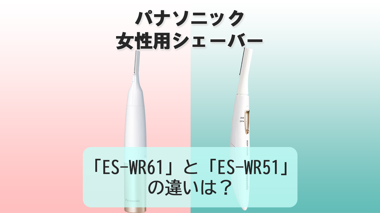「ES-WR61」と「ES-WR51」の違いは？【パナソニック女性用シェーバー】