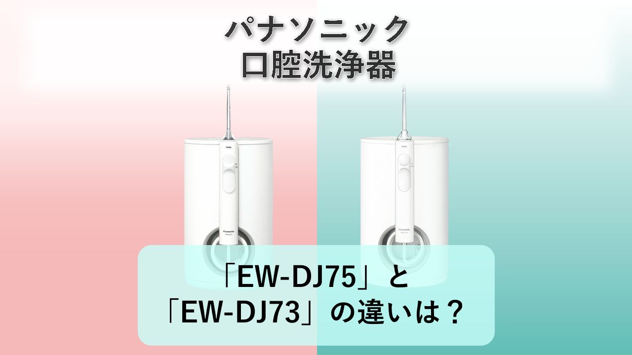 「EW-DJ75」と「EW-DJ73」の違いは?【パナソニック 口腔洗浄器】