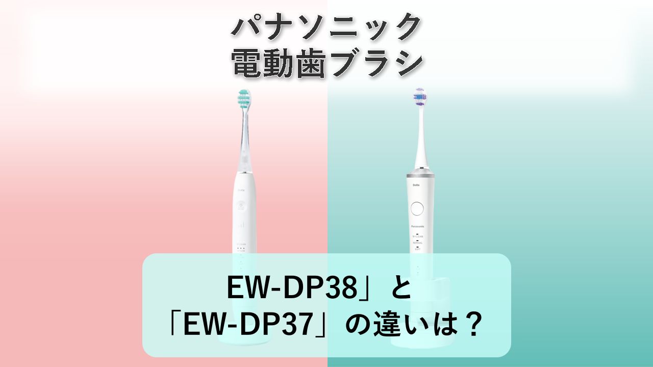 「EW-DP38」と「EW-DP37」の違いは?【パナソニック 電動歯ブラシ】