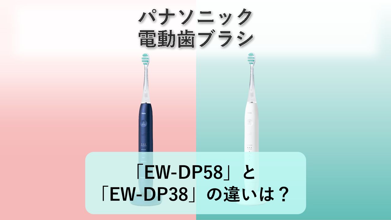 「EW-DP58」と「EW-DP38」の違いは?【パナソニック 電動歯ブラシ】
