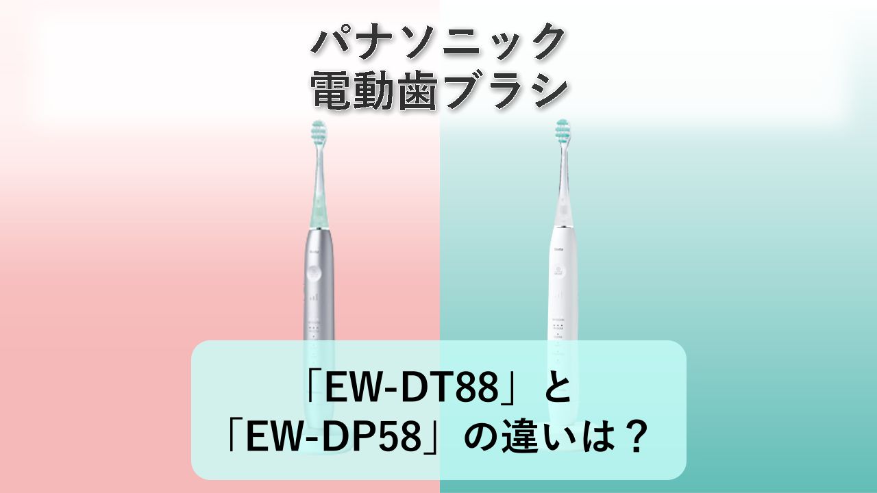 「EW-DT88」と「EW-DP58」の違いは?【パナソニック 電動歯ブラシ】
