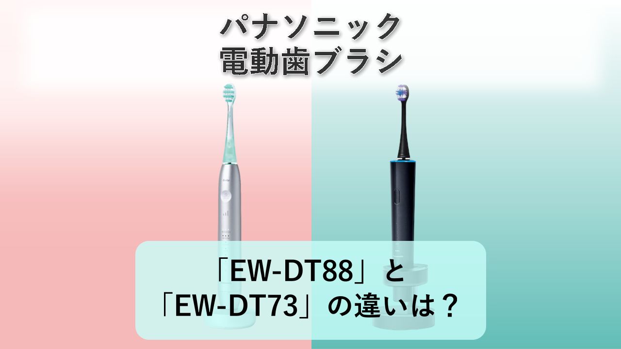 「EW-DT88」と「EW-DT73」の違いは？【パナソニック 電動歯ブラシ】