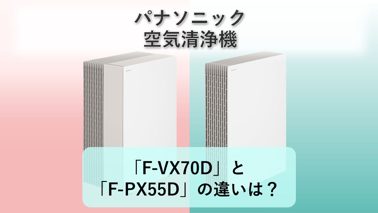「F-VX70D」と「F-PX55D」の違いは?【パナソニック 空気清浄機】