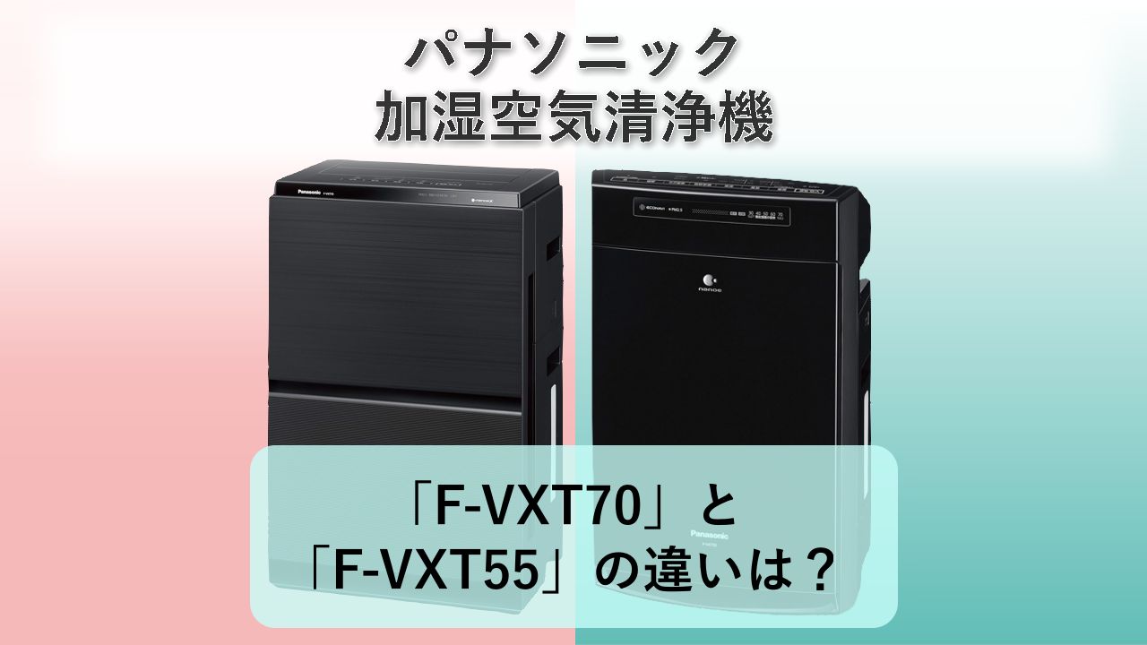 「F-VXT70」と「F-VXT55」の違いは?【パナソニック 加湿空気清浄機】