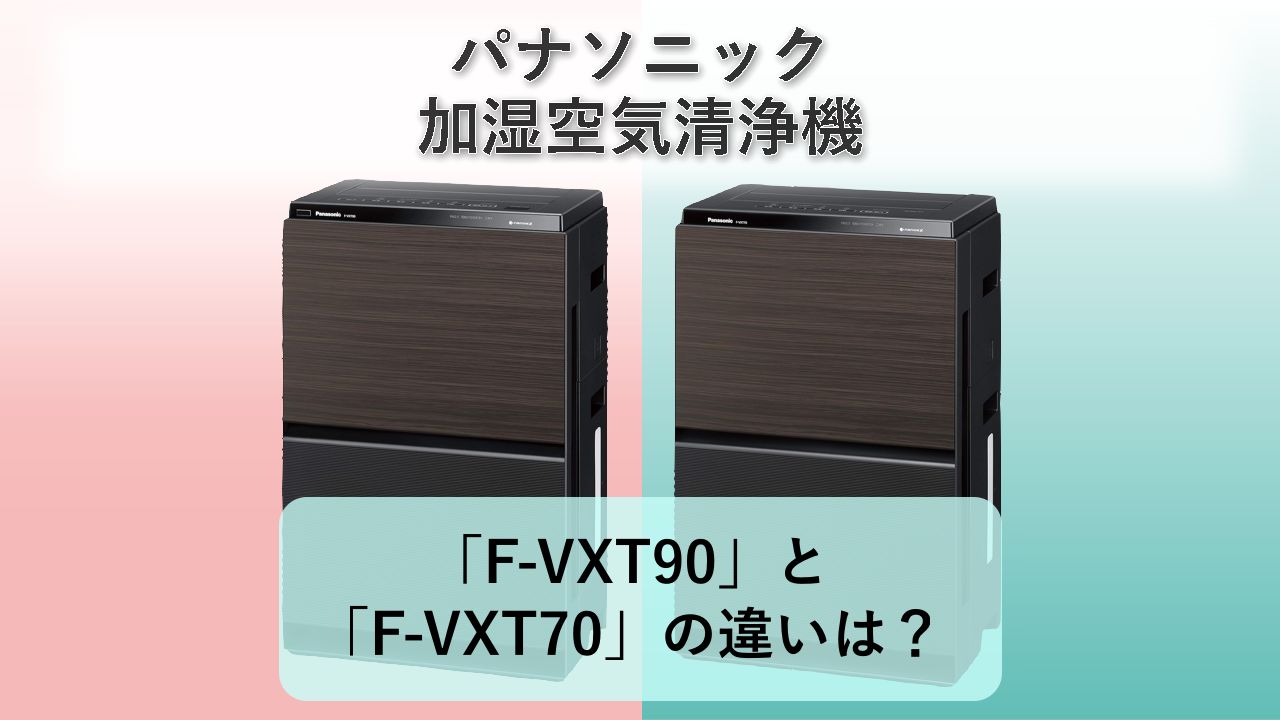 「F-VXT90」と「F-VXT70」の違いは？【パナソニック 加湿空気清浄機】