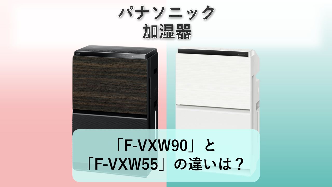 「F-VXW90」と「F-VXW55」の違いは？【パナソニック 加湿器】