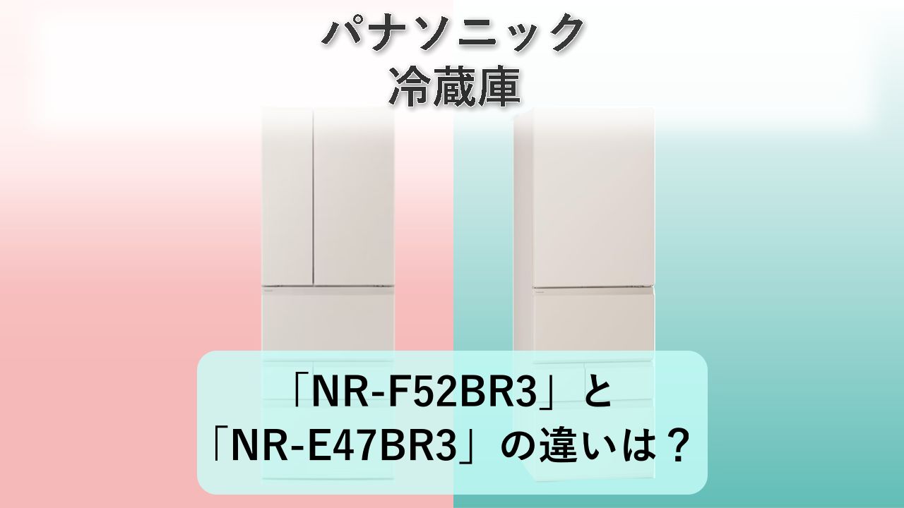 「NR-F52BR3」と「NR-E47BR3」の違いは?【パナソニック 冷蔵庫】