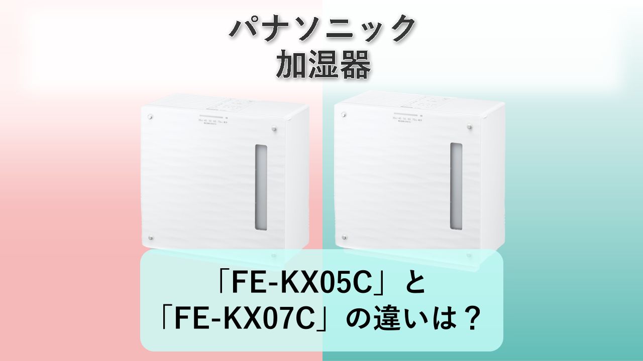 「FE-KX05C」と「FE-KX07C」の違いは?【パナソニック 加湿器】